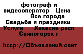 фотограф и  видеооператор › Цена ­ 2 000 - Все города Свадьба и праздники » Услуги   . Хакасия респ.,Саяногорск г.